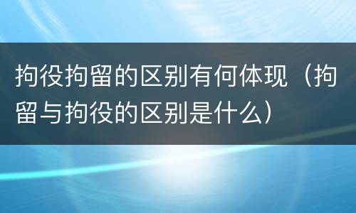 拘役拘留的区别有何体现（拘留与拘役的区别是什么）