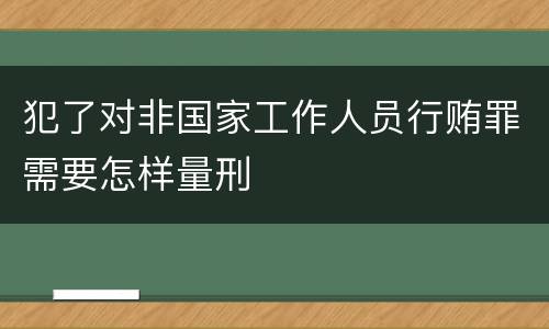 犯了对非国家工作人员行贿罪需要怎样量刑