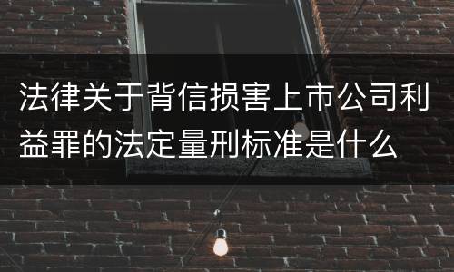 法律关于背信损害上市公司利益罪的法定量刑标准是什么