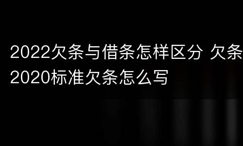 2022欠条与借条怎样区分 欠条2020标准欠条怎么写