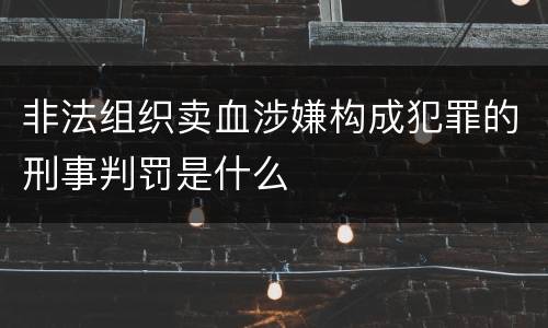 非法组织卖血涉嫌构成犯罪的刑事判罚是什么