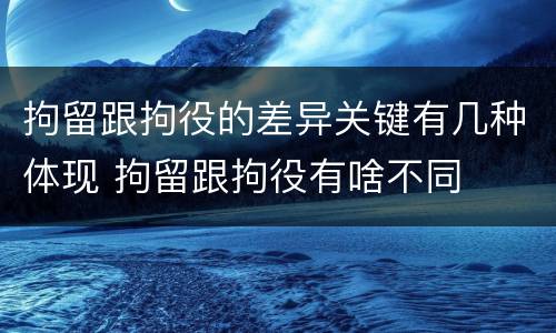 拘留跟拘役的差异关键有几种体现 拘留跟拘役有啥不同