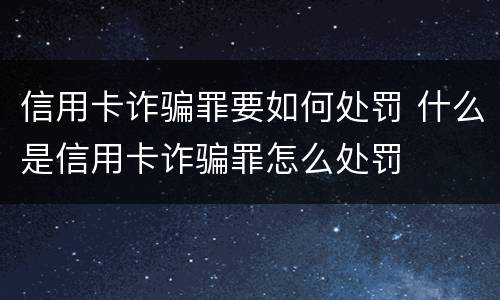 信用卡诈骗罪要如何处罚 什么是信用卡诈骗罪怎么处罚