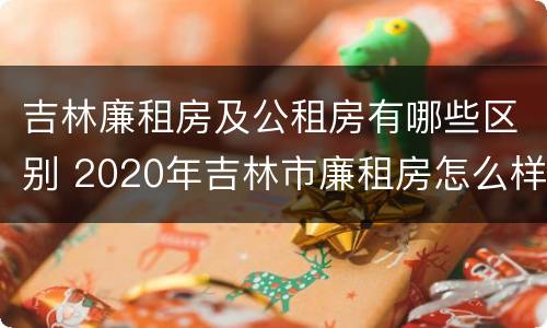 吉林廉租房及公租房有哪些区别 2020年吉林市廉租房怎么样