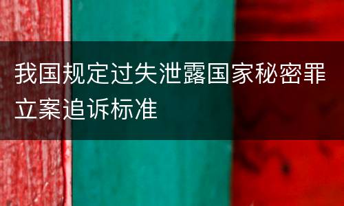 我国规定过失泄露国家秘密罪立案追诉标准