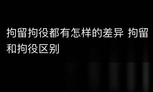 拘留拘役都有怎样的差异 拘留和拘役区别