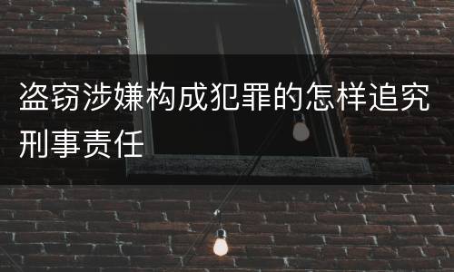 盗窃涉嫌构成犯罪的怎样追究刑事责任