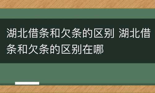 湖北借条和欠条的区别 湖北借条和欠条的区别在哪