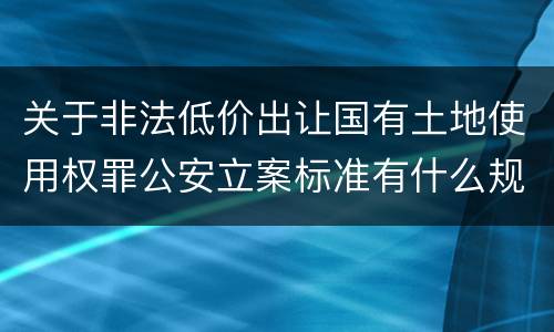 关于非法低价出让国有土地使用权罪公安立案标准有什么规定