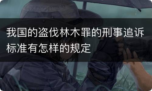 我国的盗伐林木罪的刑事追诉标准有怎样的规定