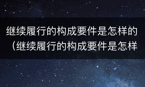 继续履行的构成要件是怎样的（继续履行的构成要件是怎样的）