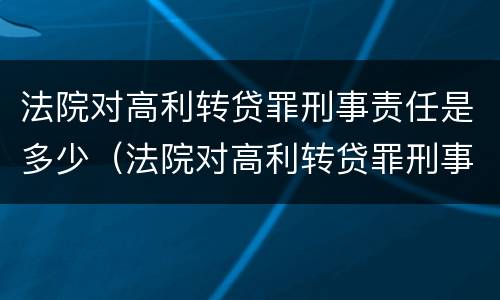 法院对高利转贷罪刑事责任是多少（法院对高利转贷罪刑事责任是多少天）