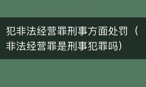 犯非法经营罪刑事方面处罚（非法经营罪是刑事犯罪吗）