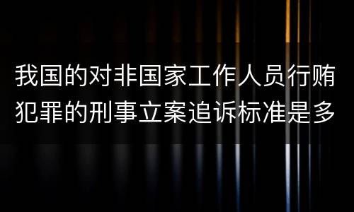 我国的对非国家工作人员行贿犯罪的刑事立案追诉标准是多少