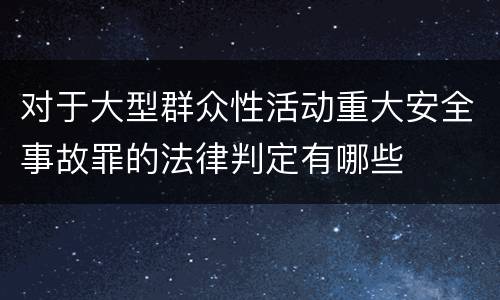 对于大型群众性活动重大安全事故罪的法律判定有哪些