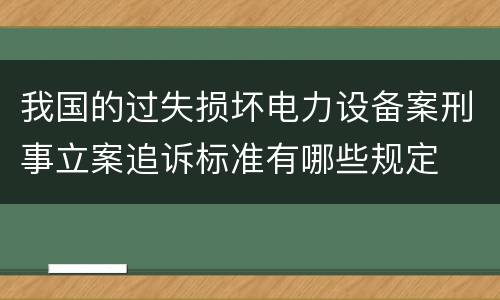 我国的过失损坏电力设备案刑事立案追诉标准有哪些规定