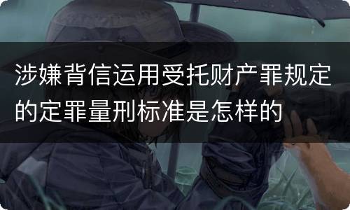 涉嫌背信运用受托财产罪规定的定罪量刑标准是怎样的