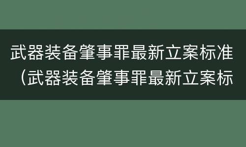 武器装备肇事罪最新立案标准（武器装备肇事罪最新立案标准是多少）