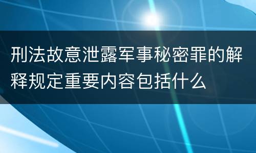 刑法故意泄露军事秘密罪的解释规定重要内容包括什么