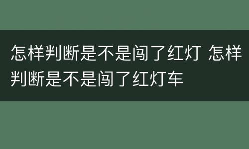 怎样判断是不是闯了红灯 怎样判断是不是闯了红灯车