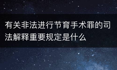 有关非法进行节育手术罪的司法解释重要规定是什么