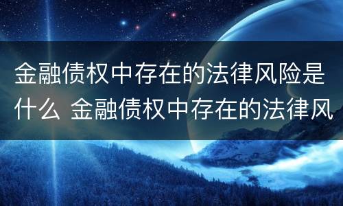 金融债权中存在的法律风险是什么 金融债权中存在的法律风险是什么