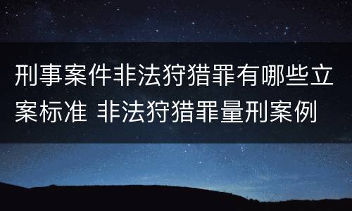 刑事案件非法狩猎罪有哪些立案标准 非法狩猎罪量刑案例