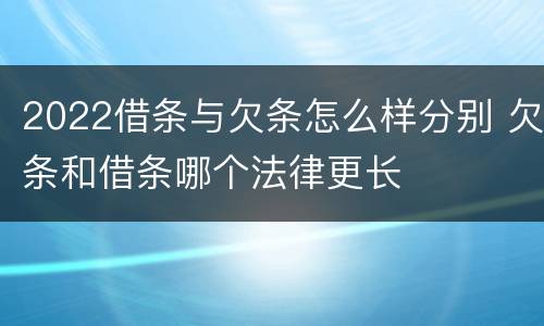 2022借条与欠条怎么样分别 欠条和借条哪个法律更长