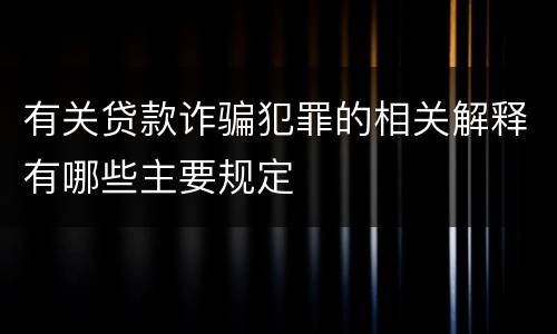 有关贷款诈骗犯罪的相关解释有哪些主要规定