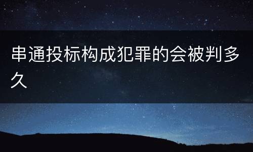 串通投标构成犯罪的会被判多久