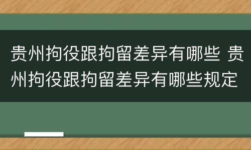 贵州拘役跟拘留差异有哪些 贵州拘役跟拘留差异有哪些规定