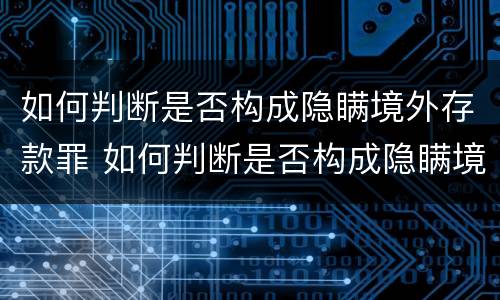 如何判断是否构成隐瞒境外存款罪 如何判断是否构成隐瞒境外存款罪行