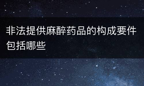 非法提供麻醉药品的构成要件包括哪些