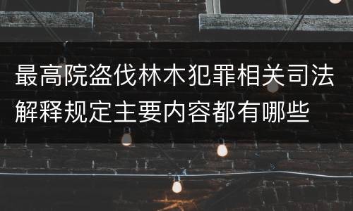 最高院盗伐林木犯罪相关司法解释规定主要内容都有哪些