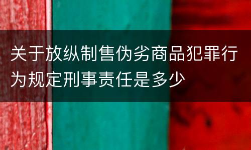 关于放纵制售伪劣商品犯罪行为规定刑事责任是多少