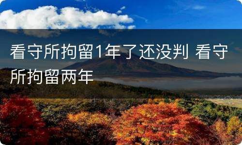 看守所拘留1年了还没判 看守所拘留两年