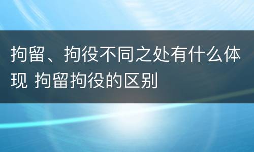 拘留、拘役不同之处有什么体现 拘留拘役的区别