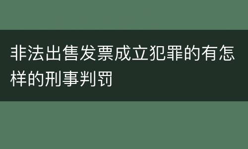 非法出售发票成立犯罪的有怎样的刑事判罚