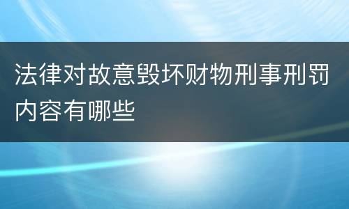 法律对故意毁坏财物刑事刑罚内容有哪些