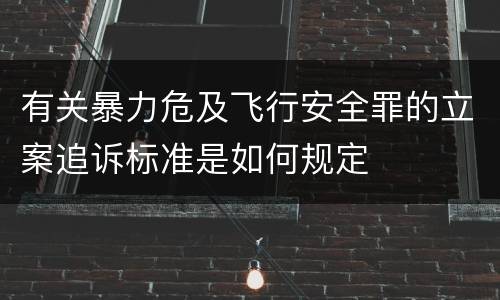 有关暴力危及飞行安全罪的立案追诉标准是如何规定