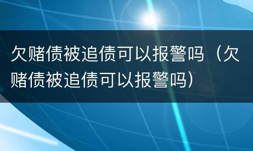 欠赌债被追债可以报警吗（欠赌债被追债可以报警吗）