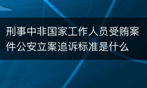 刑事中非国家工作人员受贿案件公安立案追诉标准是什么