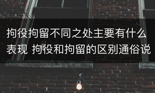 拘役拘留不同之处主要有什么表现 拘役和拘留的区别通俗说法