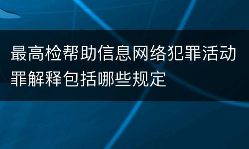 最高检帮助信息网络犯罪活动罪解释包括哪些规定