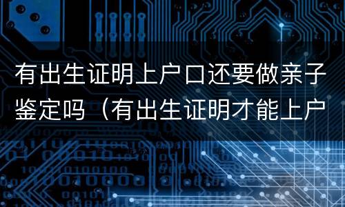 有出生证明上户口还要做亲子鉴定吗（有出生证明才能上户口）