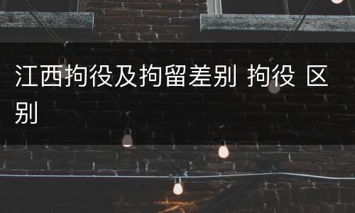 江西拘役及拘留差别 拘役 区别