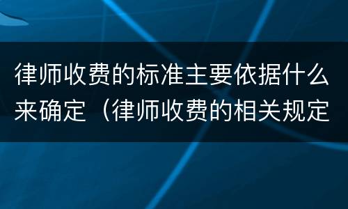 律师收费的标准主要依据什么来确定（律师收费的相关规定）