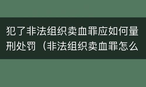 犯了非法组织卖血罪应如何量刑处罚（非法组织卖血罪怎么判）