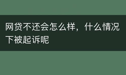 网贷不还会怎么样，什么情况下被起诉呢