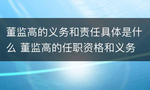 董监高的义务和责任具体是什么 董监高的任职资格和义务